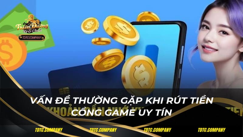Vấn đề thường gặp khi rút tiền cổng game uy tín